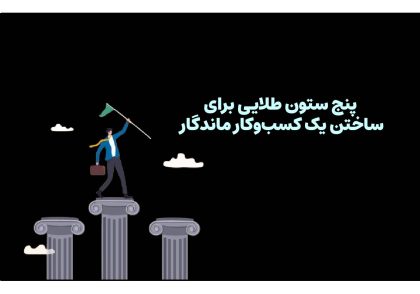 پنج ستون طلایی برای ساختن یک کسب‌وکار ماندگار
