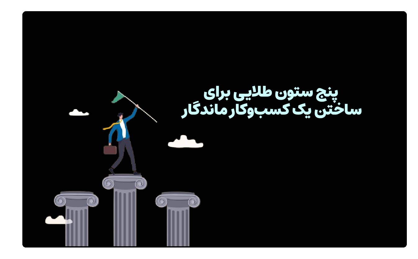 پنج ستون طلایی برای ساختن یک کسب‌وکار ماندگار
